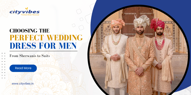 Choosing the Perfect Wedding Dress for Men| From Sherwanis to Suits